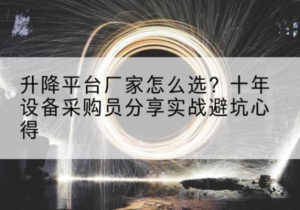 交城升降平台厂家-怎么选？十年设备采购员分享实战避坑心得